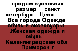 продам купальник размер 44,санкт-петербург › Цена ­ 250 - Все города Одежда, обувь и аксессуары » Женская одежда и обувь   . Калининградская обл.,Приморск г.